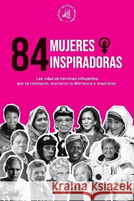 84 mujeres inspiradoras: Las vidas de heroínas influyentes que se rebelaron, marcaron la diferencia e inspiraron (Libro para feministas) History Activist Readers 9789493258587 History Activist Readers - książka