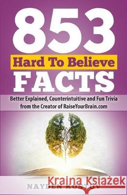 853 Hard To Believe Facts: Better Explained, Counterintuitive and Fun Trivia from the Creator of RaiseYourBrain.com Nayden Kostov, Jonathon Tabet, Andrea Leitenberger 9789995998073 Nayden Kostov - książka