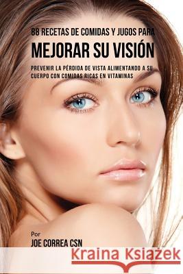 88 Recetas de Comidas y Jugos Para Mejorar Su Visión: Prevenir La Pérdida de Vista Alimentando A Su Cuerpo Con Comidas Ricas En Vitaminas Correa, Joe 9781635318173 Live Stronger Faster - książka