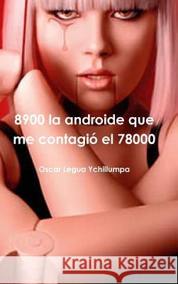 8900 la androide que me contagió el 78000 Legua Ychillumpa, Oscar 9781326087418 Lulu.com - książka