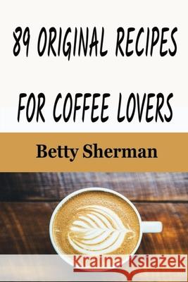 89 Original Recipes for Coffee Lovers Betty Sherman 9781648300356 Econo Publishing Company - książka