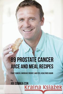 89 Prostate Cancer Juice and Meal Recipes: Fight Cancer, Increase Energy, and Feel Healthier Again Joe Correa 9781635316667 Live Stronger Faster - książka