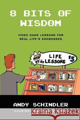 8 Bits of Wisdom: Video Game Lessons for Real Life's Endbosses Andy Schindler Matt Ibarra 9781466328860 Createspace - książka
