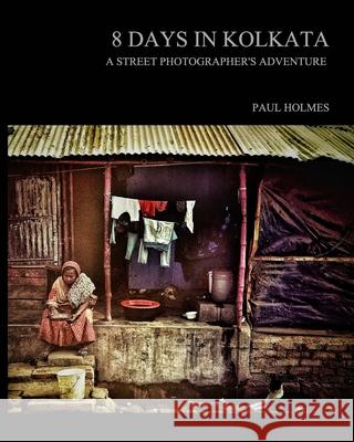 8 days in kolkata: A street photographer's adventure Holmes, Paul 9781034271567 Blurb - książka