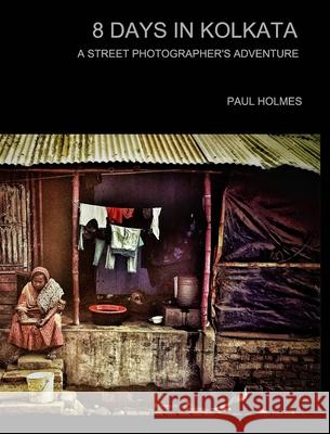 8 days in kolkata: A street photographer's adventure Holmes, Paul 9781034271574 Blurb - książka