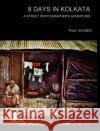 8 days in kolkata: A street photographer's adventure Holmes, Paul 9781034271574 Blurb