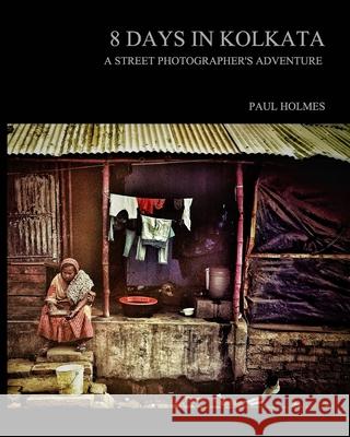 8 days in kolkata: A street photographer's adventure Holmes, Paul 9781034333623 Blurb - książka