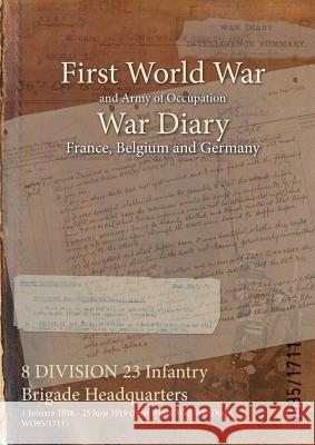 8 DIVISION 23 Infantry Brigade Headquarters: 1 January 1918 - 25 June 1919 (First World War, War Diary, WO95/1711) Wo95/1711 9781474507073 Naval & Military Press - książka