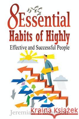 8 Essential Habits of Highly Effective and Successful People Jeremiah T. Robinson 9781533558817 Createspace Independent Publishing Platform - książka
