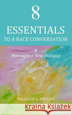 8 Essentials to a Race Conversation: A Manual to a New Dialogue Milagros a. Phillips 9781537070612 Createspace Independent Publishing Platform - książka