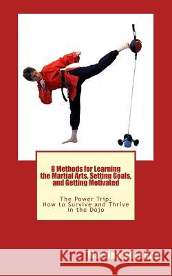 8 Methods for Learning the Martial Arts, Setting Goals, and Getting Motivated: The Power Trip: How to Survive and Thrive in the Dojo Martina Sprague 9781481048095 Createspace Independent Publishing Platform - książka