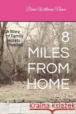 8 Miles from Home: A Story of Family Secrets Unveiled Dana Williams Nance 9781719876506 Independently Published - książka