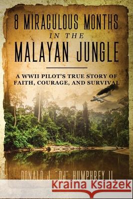 8 Miraculous Months in the Malayan Jungle: A WWII Pilot's True Story of Faith, Courage, and Survival Donald J. Dj, II Humphrey 9781735845104 Djh Inc - książka