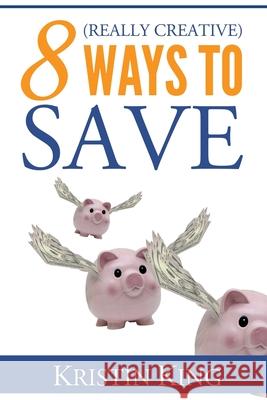 8 (Really Creative) Ways to Save Kristin King 9781518736766 Createspace Independent Publishing Platform - książka