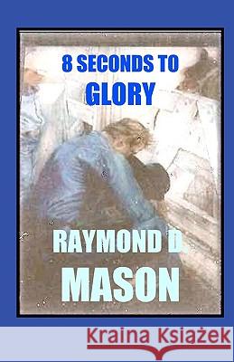 8 Seconds To Glory Mason, Raymond D. 9781440436598 Createspace - książka