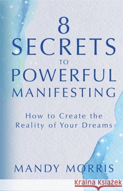 8 Secrets to Powerful Manifesting: How to Create the Reality of Your Dreams Mandy Morris 9781401964955 Hay House Inc - książka