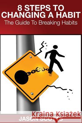 8 Steps to Changing a Habit: The Guide to Breaking Habits Jason Scotts 9781632878977 Overcoming - książka