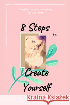 8 Steps to Create Yourself: A Step-By-Step Guide to Walking with God All Day Jessica Jackson 9781482369847 Createspace - książka
