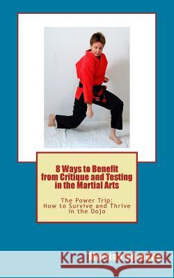 8 Ways to Benefit from Critique and Testing in the Martial Arts: The Power Trip: How to Survive and Thrive in the Dojo Martina Sprague 9781480297722 Createspace Independent Publishing Platform - książka
