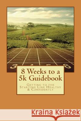 8 Weeks to a 5k Guidebook: Getting to the Starting Line Healthy & Confidently Christie M. Tebbets 9781517266226 Createspace - książka