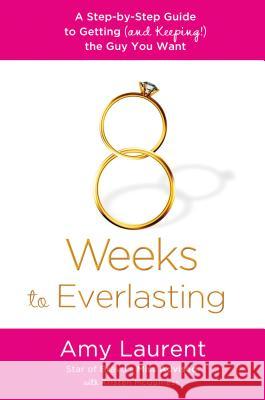 8 Weeks to Everlasting: A Step-By-Step Guide to Getting (and Keeping!) the Guy You Want Amy Laurent 9781250020628 St. Martin's Griffin - książka