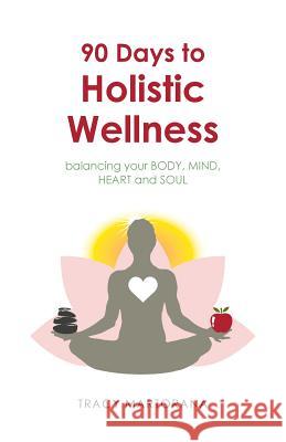 90 Days to Holistic Wellness: balancing your BODY, MIND, HEART and SOUL Tracy Martorana 9781504330022 Balboa Press - książka