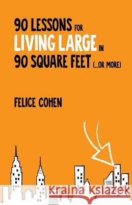 90 Lessons for Living Large in 90 Square Feet (...or more) Cohen, Felice 9781500657857 Createspace Independent Publishing Platform - książka