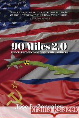 90 Miles 2.0: The Culprit Of Communism In The Americas Jose L. Gonzalez 9781965092576 American Real Publishing - książka