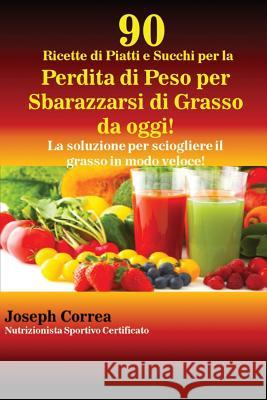 90 Ricette di Piatti e Succhi per la Perdita di Peso per Sbarazzarsi di Grasso da oggi!: La soluzione per sciogliere il grasso in modo veloce! Correa, Joseph 9781635310375 Finibi Inc - książka
