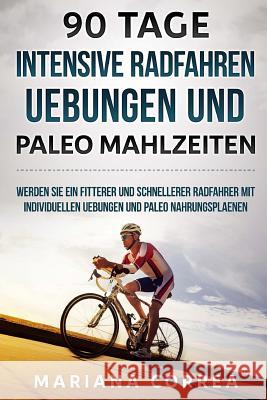 90 TAGE INTENSIVE RADFAHREN UEBUNGEN Und PALEO MAHLZEITEN: WERDEN SIE EIN FITTERER UND SCHNELLERER RADFAHRER Mit INDIVIDUELLEN UEBUNGEN UND PALEO NAHR Correa, Mariana 9781546319030 Createspace Independent Publishing Platform - książka