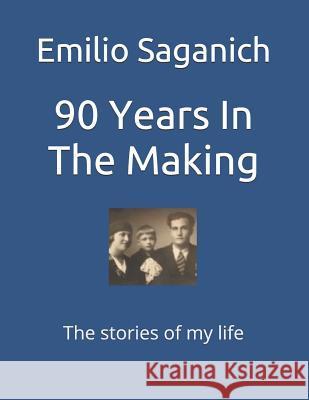 90 Years in the Making: The Stories of My Life Emilio Saganich 9781724105318 Independently Published - książka