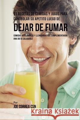 91 Recetas de Comidas Y Jugos Para Controlar Su Apetito Luego de Dejar De Fumar: Comidas Inteligentes y Llenadoras Que Complementarán Una Dieta Saluda Correa, Joe 9781635317930 Live Stronger Faster - książka