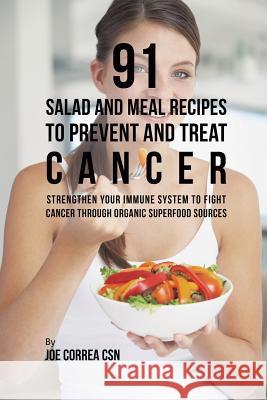 91 Salad and Meal Recipes to Prevent and Treat Cancer: Strengthen Your Immune System to Fight Cancer through Organic Superfood Sources Correa, Joe 9781635318593 Live Stronger Faster - książka