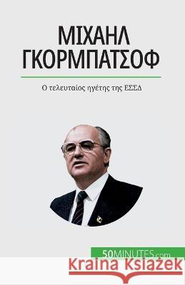 Μιχαήλ Γκορμπατσόφ: Ο τελευταίος ηγέτ	 Veronique Van Driessche   9782808672245 5minutes.com (Gk) - książka