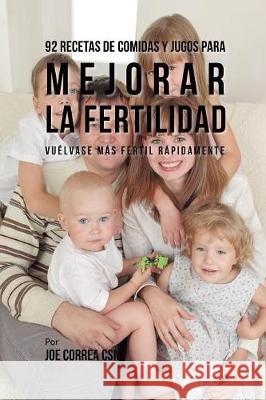 92 Recetas de Comidas Y Jugos Para Mejorar La Fertilidad: Vuélvase Más Fértil Rápidamente Correa, Joe 9781635318739 Live Stronger Faster - książka