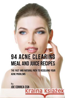 94 Acne Clearing Meal and Juice Recipes: The Fast and Natural Path to Resolving Your Acne Problems Joe Correa 9781635317510 Live Stronger Faster - książka