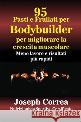 95 Ricette di pasti e frullati per Bodybuilder per aumentare la massa muscolare: Meno lavoro e risultati più veloci Correa, Joseph 9781635310382 Finibi Inc - książka