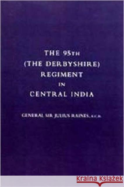 95th (the Derbyshire) Regiment in Central India (1857-58): 2004 Julius Raines 9781843429081 Naval & Military Press Ltd - książka