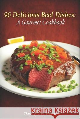 96 Delicious Beef Dishes: A Gourmet Cookbook Simply Delicious   9798391720119 Independently Published - książka