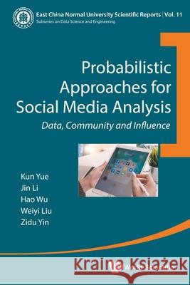 Probabilistic Approaches for Social Media Analysis: Data, Community and Influence Kun Yue Weiyi Liu Jin Li 9780000987709