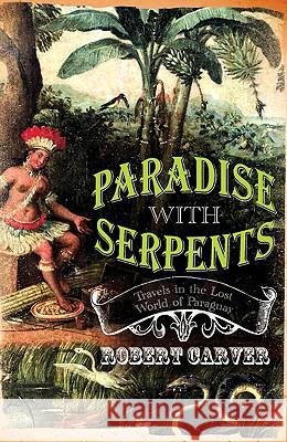 Paradise With Serpents : Travels in the Lost World of Paraguay Robert Carver 9780002570961 0