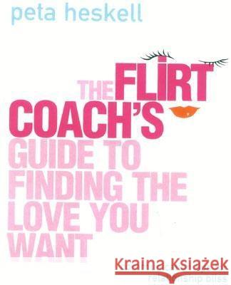 The Flirt Coach Guide to Finding the Love You Want: Communication Tips for Relationship Success Peta Heskell 9780007147670