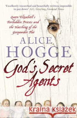 God's Secret Agents: Queen Elizabeth's Forbidden Priests and the Hatching of the Gunpowder Plot Alice Hogge 9780007156382 0