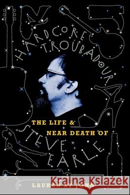 Hardcore Troubadour: The Life and Near Death of Steve Earle Lauren S 9780007161256