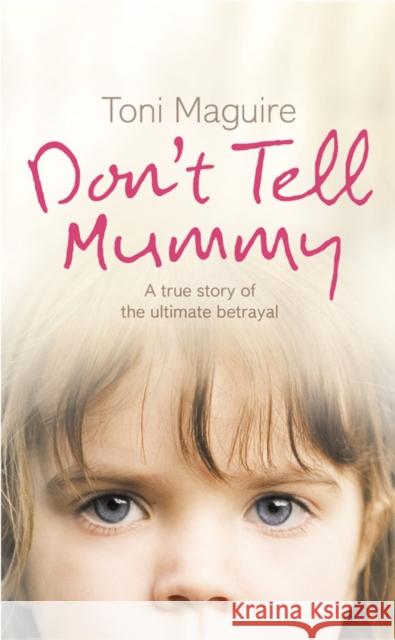 Don’t Tell Mummy: A True Story of the Ultimate Betrayal Toni Maguire 9780007223763