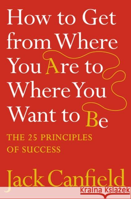 How to Get from Where You Are to Where You Want to Be : The 25 Principles of Success Jack Canfield 9780007245758 HARPERCOLLINS UK