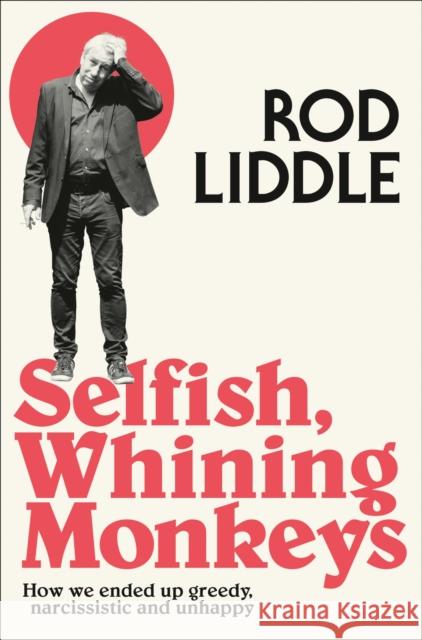 Selfish Whining Monkeys: How We Ended Up Greedy, Narcissistic and Unhappy Rod Liddle 9780007351299 Fourth Estate