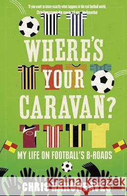 Where's Your Caravan? : My Life on Football's B-Roads Chris Hargreaves 9780007364145