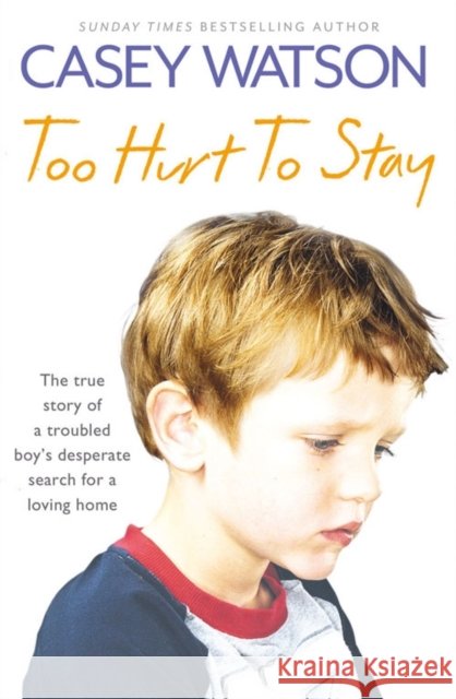 Too Hurt to Stay: The True Story of a Troubled Boy’s Desperate Search for a Loving Home Casey Watson 9780007436620 0