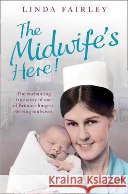 The Midwife's Here! : The Enchanting True Story of One of Britain's Longest Serving Midwives Linda Fairley 9780007446308